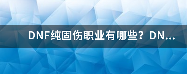 dnf私服纯固伤职业有哪些dnf私服固伤职业有哪些（地下城纯固伤职业有哪些）