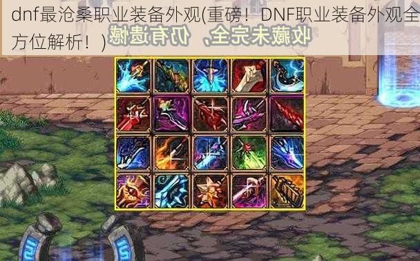 dnf最沧桑职业装备外观(重磅！DNF职业装备外观全方位解析！)