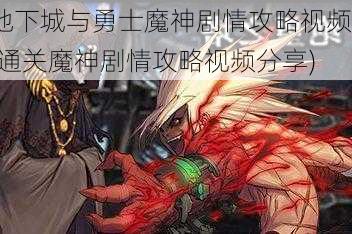 地下城与勇士魔神剧情攻略视频(通关魔神剧情攻略视频分享)