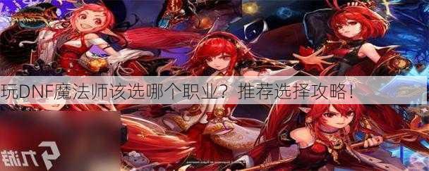 玩DNF魔法师该选哪个职业？推荐选择攻略！