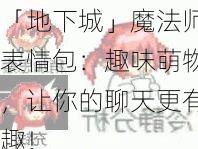 「地下城」魔法师表情包：趣味萌物，让你的聊天更有趣！