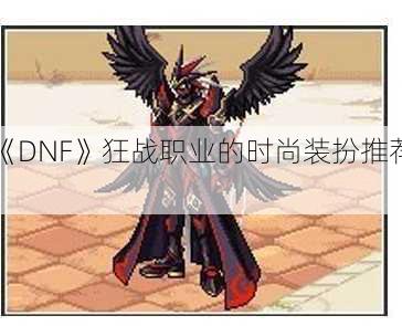 《DNF》狂战职业的时尚装扮推荐！