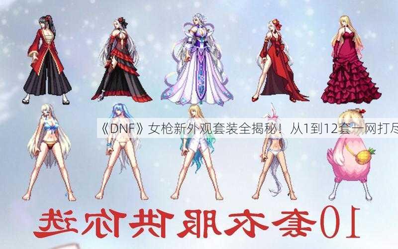 《DNF》女枪新外观套装全揭秘！从1到12套一网打尽