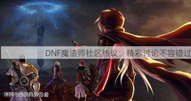 DNF魔法师社区热议：精彩讨论不容错过