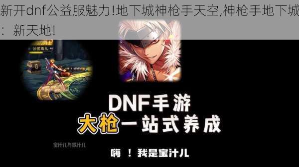 新开dnf公益服魅力!地下城神枪手天空,神枪手地下城：新天地!