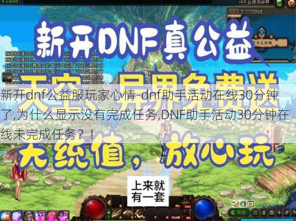 新开dnf公益服玩家心情-dnf助手活动在线30分钟了,为什么显示没有完成任务,DNF助手活动30分钟在线未完成任务？!