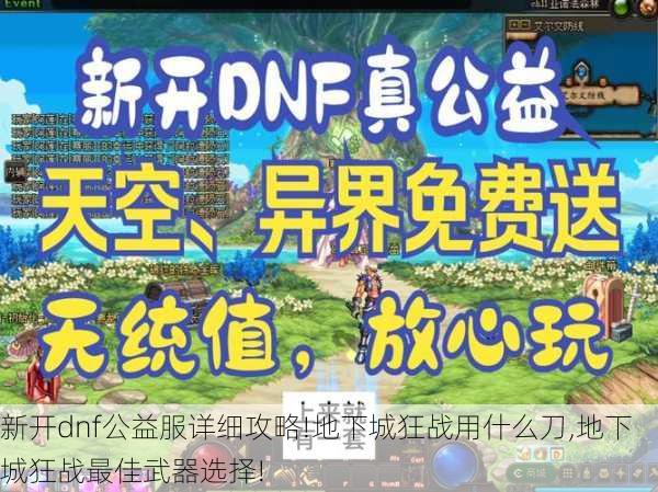 新开dnf公益服详细攻略!地下城狂战用什么刀,地下城狂战最佳武器选择!