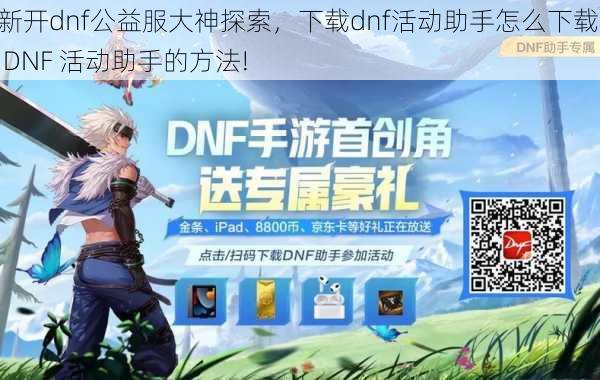 新开dnf公益服大神探索，下载dnf活动助手怎么下载, DNF 活动助手的方法!