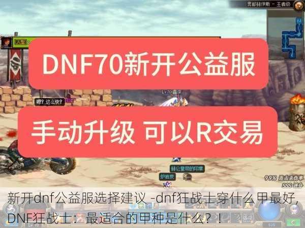 新开dnf公益服选择建议 -dnf狂战士穿什么甲最好,DNF狂战士：最适合的甲种是什么？!