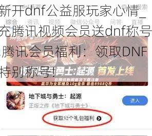 新开dnf公益服玩家心情_充腾讯视频会员送dnf称号,腾讯会员福利：领取DNF特别称号!