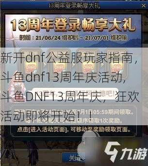 新开dnf公益服玩家指南，斗鱼dnf13周年庆活动,斗鱼DNF13周年庆，狂欢活动即将开始！!