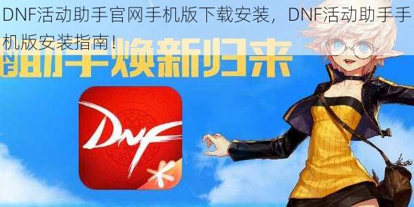 DNF活动助手官网手机版下载安装，DNF活动助手手机版安装指南！