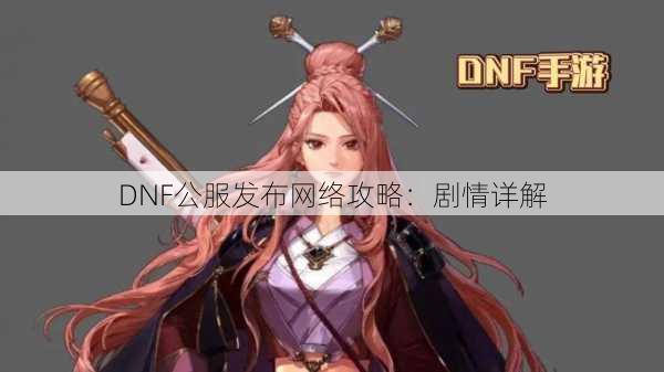 DNF公服发布网络攻略：剧情详解