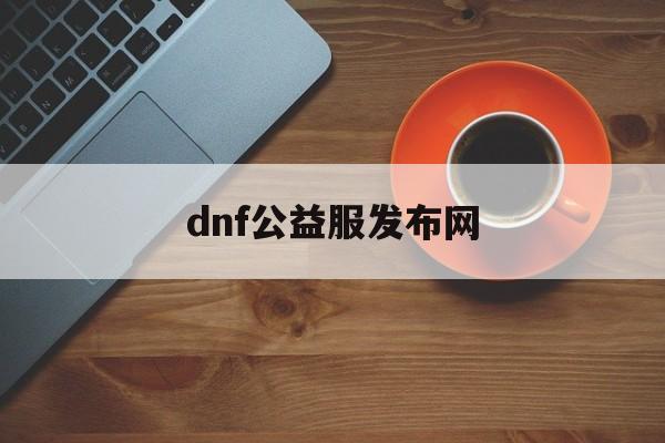 dnf公益服发布网86_{地下城公益服}