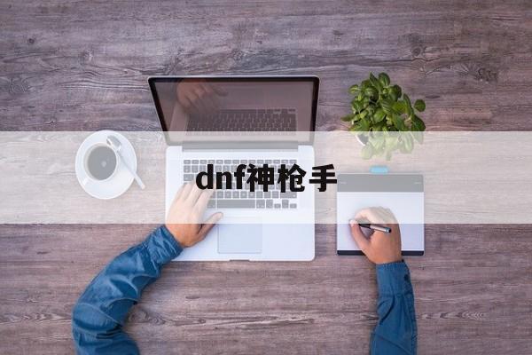 dnf神枪手转职什么强_{dnf私服发布网}